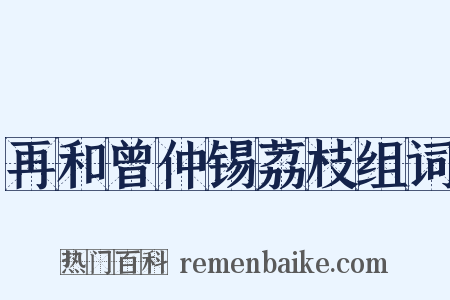 再和曾仲锡荔枝组词是什么意思的图片